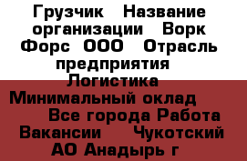 Грузчик › Название организации ­ Ворк Форс, ООО › Отрасль предприятия ­ Логистика › Минимальный оклад ­ 35 000 - Все города Работа » Вакансии   . Чукотский АО,Анадырь г.